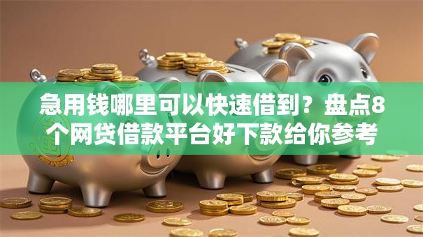 急用钱哪里可以快速借到？盘点8个网贷借款平台好下款给你参考