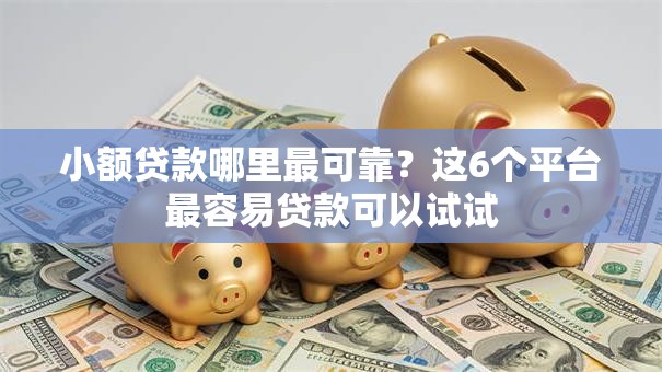 小额贷款哪里最可靠？这6个平台最容易贷款可以试试