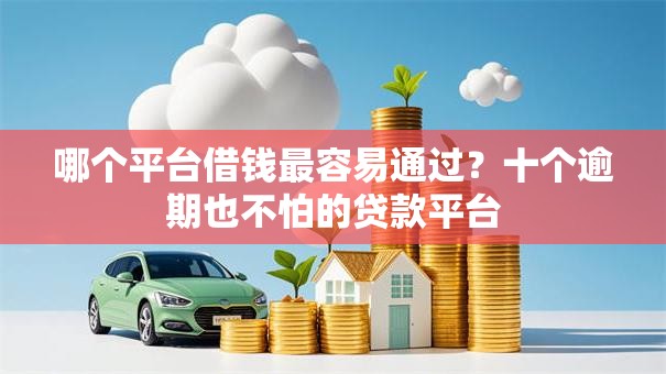 哪个平台借钱最容易通过？十个逾期也不怕的贷款平台