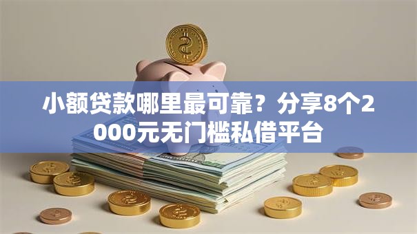 小额贷款哪里最可靠？分享8个2000元无门槛私借平台