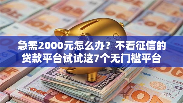 急需2000元怎么办？不看征信的贷款平台试试这7个无门槛平台