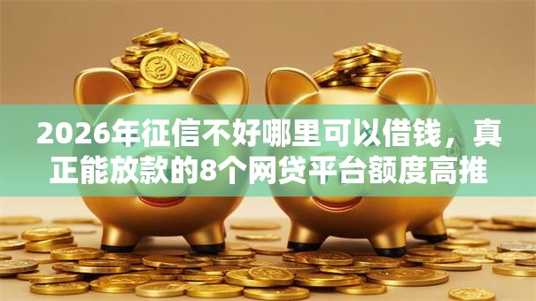 2026年征信不好哪里可以借钱，真正能放款的8个网贷平台额度高推荐