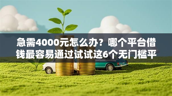 急需4000元怎么办？哪个平台借钱最容易通过试试这6个无门槛平台