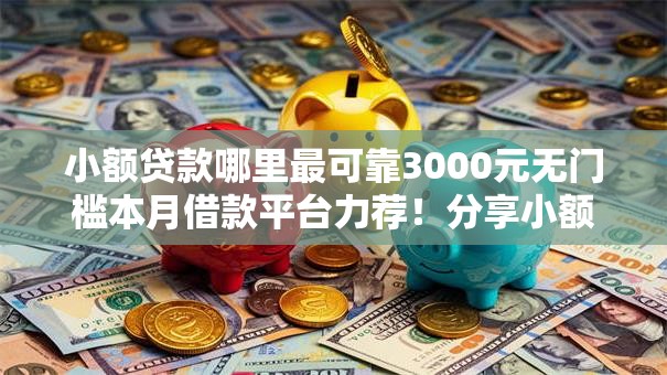小额贷款哪里最可靠3000元无门槛本月借款平台力荐！分享小额网贷口子3000元无门槛借款