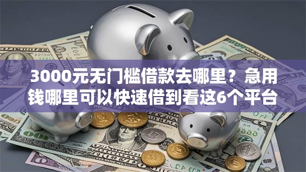 3000元无门槛借款去哪里？急用钱哪里可以快速借到看这6个平台