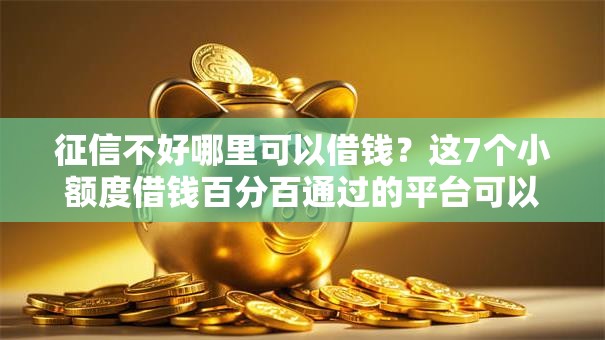 征信不好哪里可以借钱？这7个小额度借钱百分百通过的平台可以试试