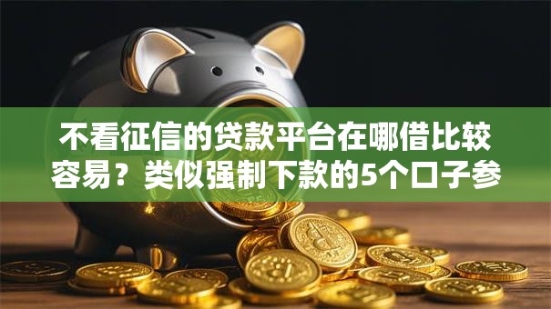 不看征信的贷款平台在哪借比较容易？类似强制下款的5个口子参考