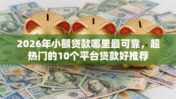 2026年小额贷款哪里最可靠，超热门的10个平台贷款好推荐