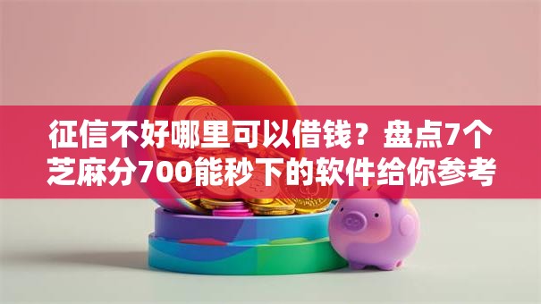 征信不好哪里可以借钱？盘点7个芝麻分700能秒下的软件给你参考