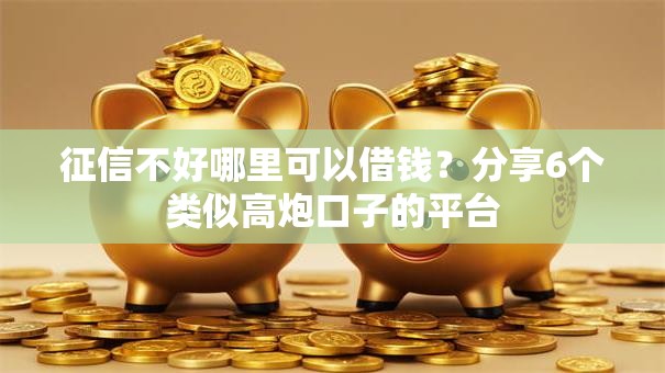 征信不好哪里可以借钱？分享6个类似高炮口子的平台