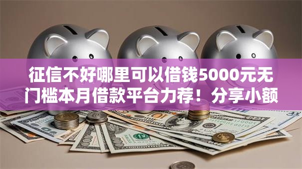 征信不好哪里可以借钱5000元无门槛本月借款平台力荐！分享小额网贷口子5000元无门槛借款