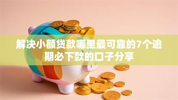 解决小额贷款哪里最可靠的7个逾期必下款的口子分享