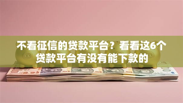 不看征信的贷款平台？看看这6个贷款平台有没有能下款的