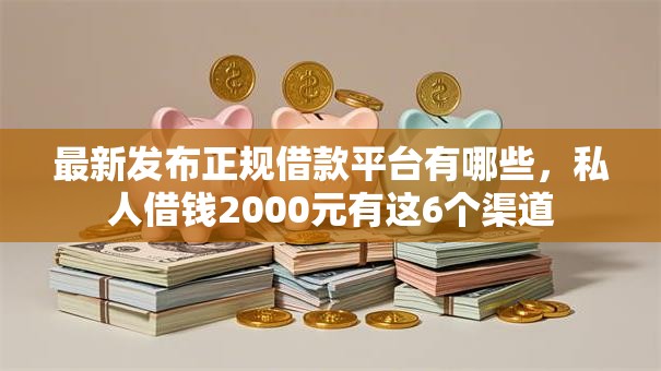 最新发布正规借款平台有哪些,私人借钱2000元有这6个渠道 最新发布正规借款平台有哪些,私人借钱2000元有这6个渠道