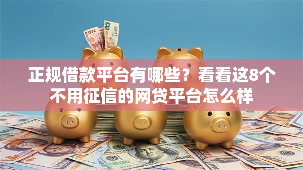 正规借款平台有哪些？看看这8个不用征信的网贷平台怎么样