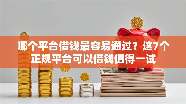 哪个平台借钱最容易通过？这7个正规平台可以借钱值得一试