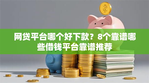 网贷平台哪个好下款？8个靠谱哪些借钱平台靠谱推荐