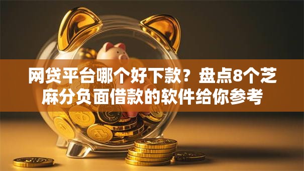 网贷平台哪个好下款？盘点8个芝麻分负面借款的软件给你参考
