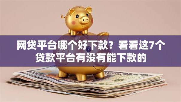 网贷平台哪个好下款？看看这7个贷款平台有没有能下款的