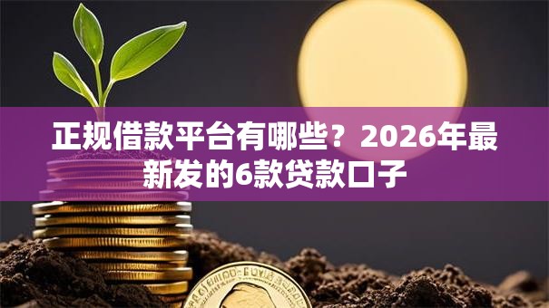 正规借款平台有哪些？2026年最新发的6款贷款口子