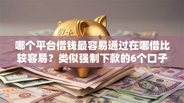 哪个平台借钱最容易通过在哪借比较容易？类似强制下款的6个口子参考