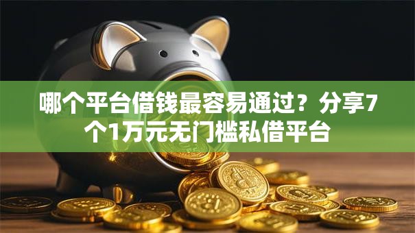 哪个平台借钱最容易通过？分享7个1万元无门槛私借平台