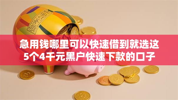急用钱哪里可以快速借到就选这5个4千元黑户快速下款的口子