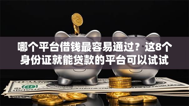 哪个平台借钱最容易通过？这8个身份证就能贷款的平台可以试试