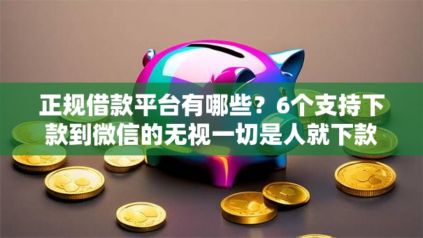 正规借款平台有哪些？6个支持下款到微信的无视一切是人就下款