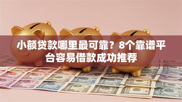 小额贷款哪里最可靠？8个靠谱平台容易借款成功推荐