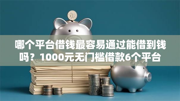 哪个平台借钱最容易通过能借到钱吗？1000元无门槛借款6个平台推荐