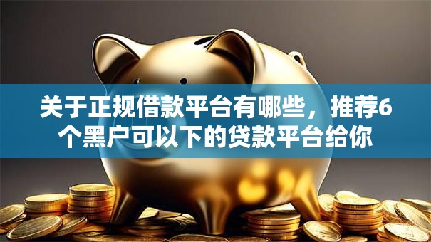 关于正规借款平台有哪些，推荐6个黑户可以下的贷款平台给你