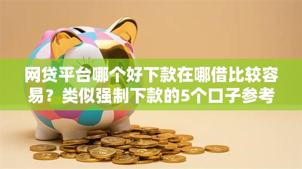 网贷平台哪个好下款在哪借比较容易？类似强制下款的5个口子参考