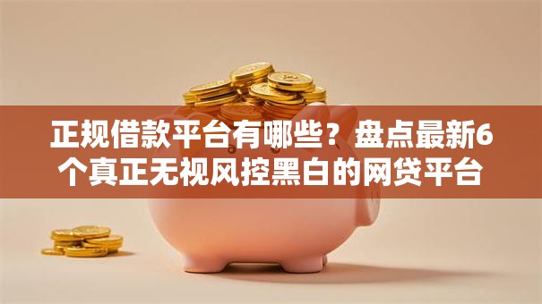 正规借款平台有哪些？盘点最新6个真正无视风控黑白的网贷平台
