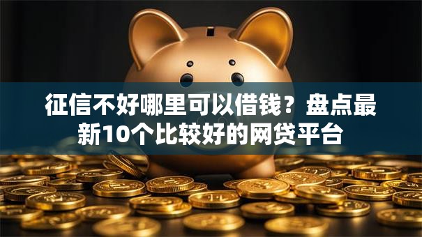征信不好哪里可以借钱？盘点最新10个比较好的网贷平台