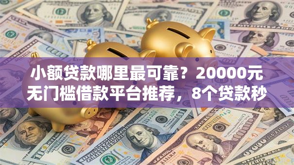 小额贷款哪里最可靠？20000元无门槛借款平台推荐，8个贷款秒下的口子盘点