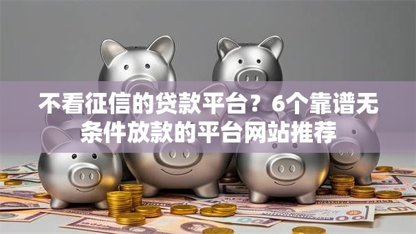 不看征信的贷款平台?6个靠谱无条件放款的平台网站推荐 不看征信的贷款平台?6个靠谱无条件放款的平台网站推荐