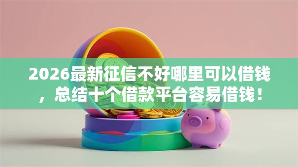 2026最新征信不好哪里可以借钱，总结十个借款平台容易借钱！