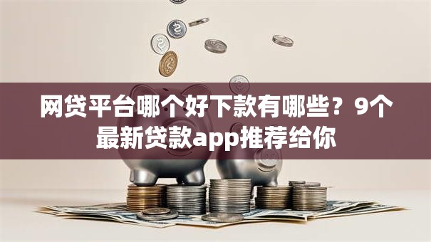 网贷平台哪个好下款有哪些？9个最新贷款app推荐给你