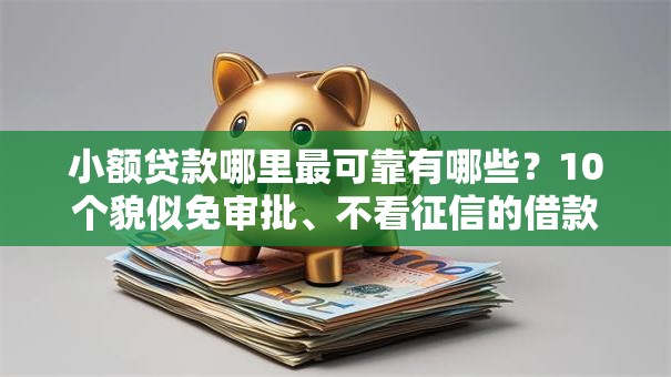 小额贷款哪里最可靠有哪些？10个貌似免审批、不看征信的借款平台百分百合集