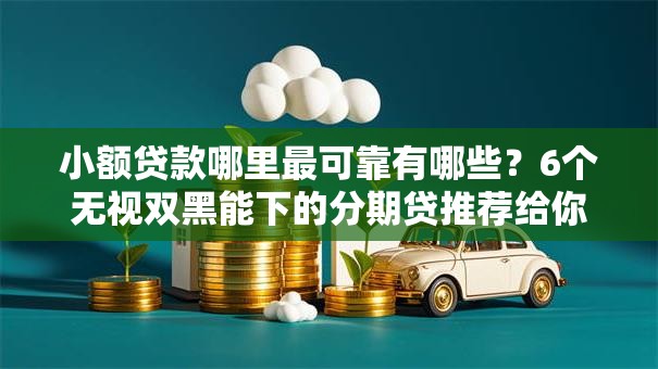 小额贷款哪里最可靠有哪些？6个无视双黑能下的分期贷推荐给你