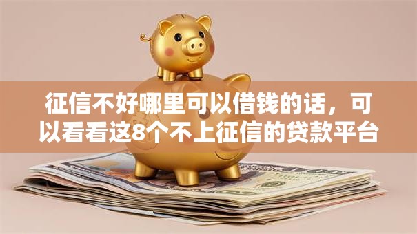 征信不好哪里可以借钱的话，可以看看这8个不上征信的贷款平台