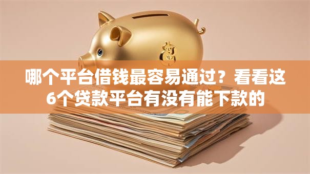 哪个平台借钱最容易通过？看看这6个贷款平台有没有能下款的