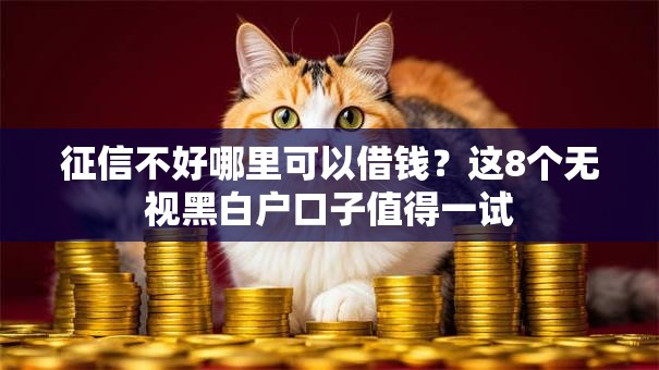 征信不好哪里可以借钱？这8个无视黑白户口子值得一试