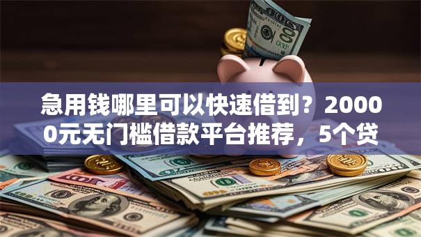 急用钱哪里可以快速借到？20000元无门槛借款平台推荐，5个贷款好做不看征信的软件盘点