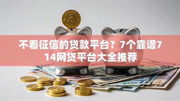 不看征信的贷款平台？7个靠谱714网贷平台大全推荐