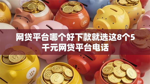 网贷平台哪个好下款就选这8个5千元网贷平台电话