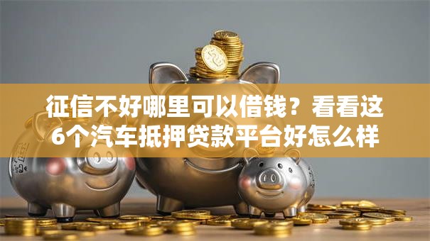 征信不好哪里可以借钱？看看这6个汽车抵押贷款平台好怎么样