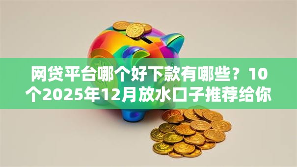 网贷平台哪个好下款有哪些?10个2025年12月放水口子推荐给你 网贷平台哪个好下款有哪些?10个2025年12月放水口子推荐给你