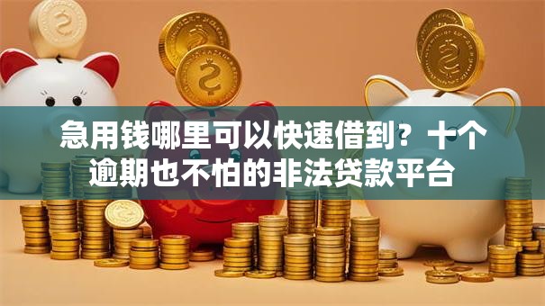 急用钱哪里可以快速借到？十个逾期也不怕的非法贷款平台